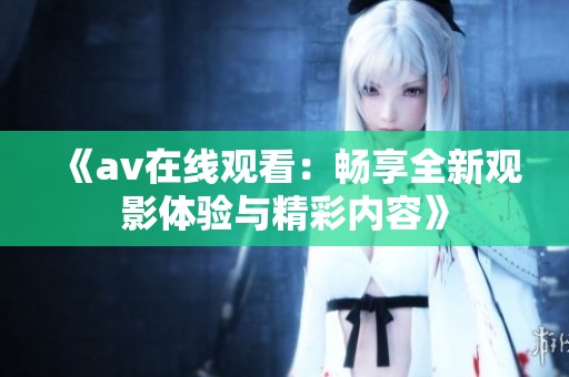 《av在线观看：畅享全新观影体验与精彩内容》