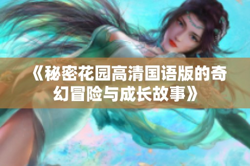 《秘密花园高清国语版的奇幻冒险与成长故事》