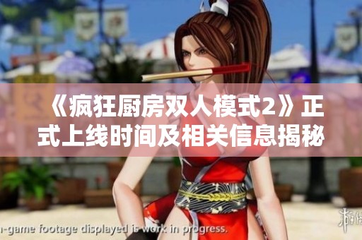 《疯狂厨房双人模式2》正式上线时间及相关信息揭秘