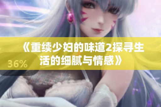 《重续少妇的味道2探寻生活的细腻与情感》