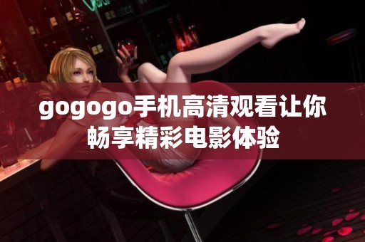 gogogo手机高清观看让你畅享精彩电影体验