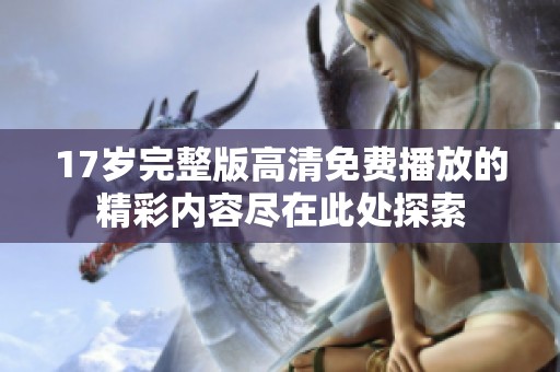 17岁完整版高清免费播放的精彩内容尽在此处探索