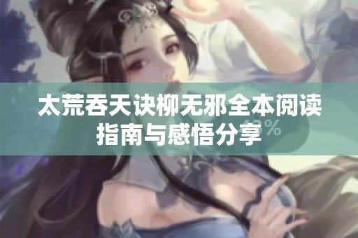 太荒吞天诀柳无邪全本阅读指南与感悟分享
