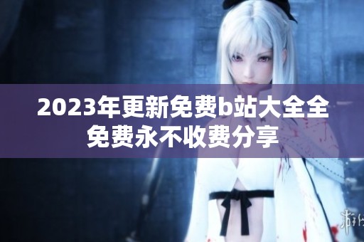 2023年更新免费b站大全全免费永不收费分享