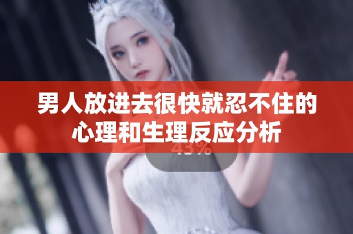 男人放进去很快就忍不住的心理和生理反应分析