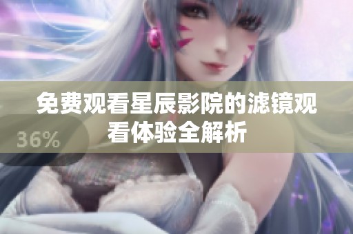 免费观看星辰影院的滤镜观看体验全解析