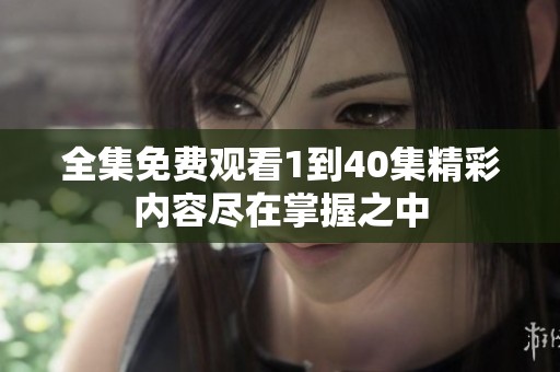 全集免费观看1到40集精彩内容尽在掌握之中
