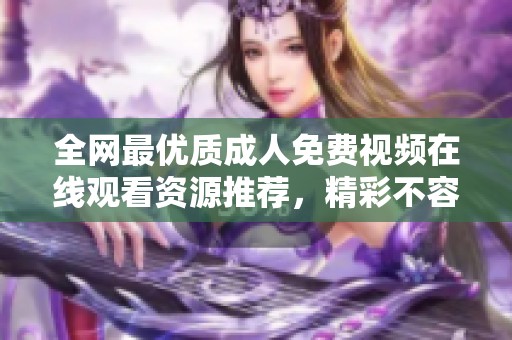全网最优质成人免费视频在线观看资源推荐，精彩不容错过