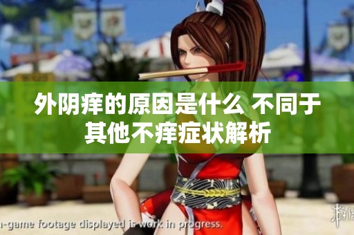 外阴痒的原因是什么 不同于其他不痒症状解析