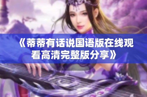 《蒂蒂有话说国语版在线观看高清完整版分享》