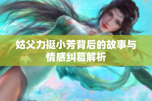 姑父力挺小芳背后的故事与情感纠葛解析