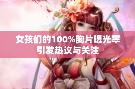 女孩们的100%胸片曝光率引发热议与关注