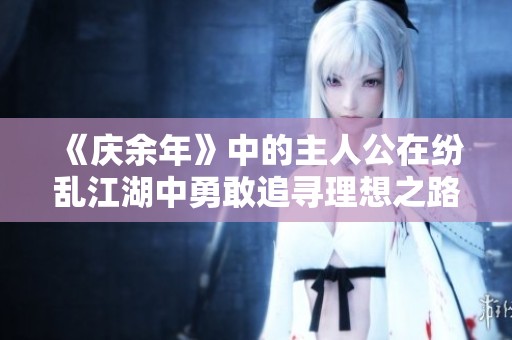 《庆余年》中的主人公在纷乱江湖中勇敢追寻理想之路