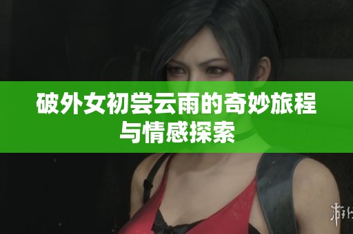 破外女初尝云雨的奇妙旅程与情感探索