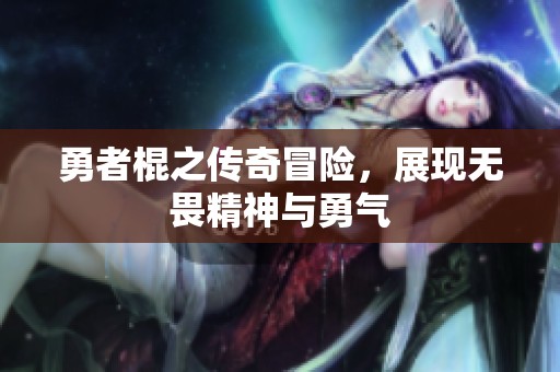 勇者棍之传奇冒险，展现无畏精神与勇气