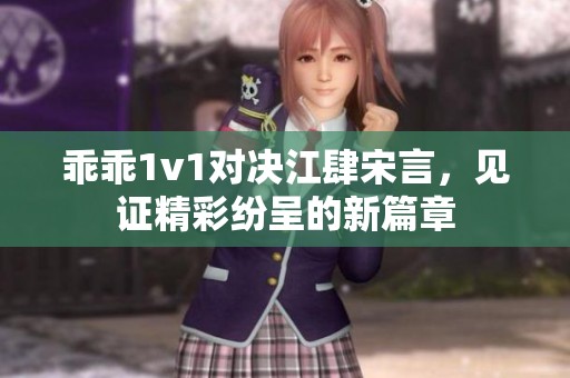 乖乖1v1对决江肆宋言，见证精彩纷呈的新篇章