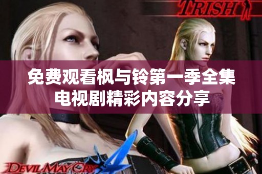 免费观看枫与铃第一季全集电视剧精彩内容分享