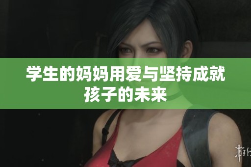学生的妈妈用爱与坚持成就孩子的未来