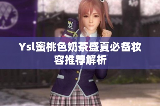 Ysl蜜桃色奶茶盛夏必备妆容推荐解析