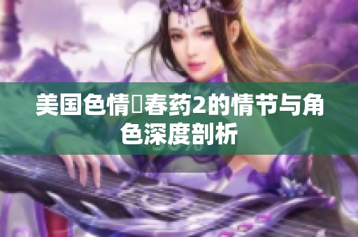 美国色情巜春药2的情节与角色深度剖析
