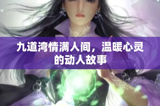 九道湾情满人间，温暖心灵的动人故事