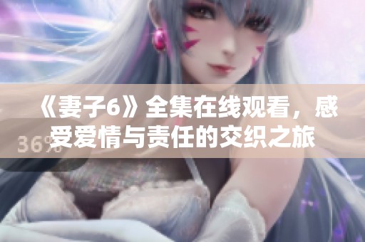 《妻子6》全集在线观看，感受爱情与责任的交织之旅