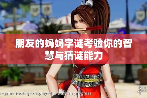 朋友的妈妈字谜考验你的智慧与猜谜能力
