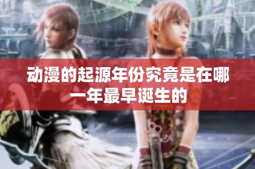 动漫的起源年份究竟是在哪一年最早诞生的