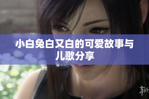 小白兔白又白的可爱故事与儿歌分享