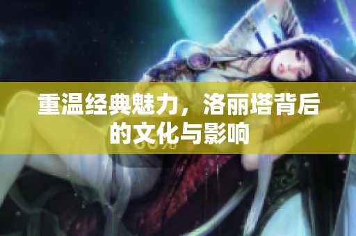 重温经典魅力，洛丽塔背后的文化与影响