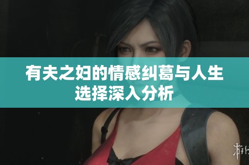 有夫之妇的情感纠葛与人生选择深入分析