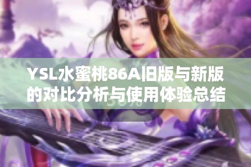 YSL水蜜桃86A旧版与新版的对比分析与使用体验总结
