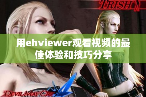 用ehviewer观看视频的最佳体验和技巧分享