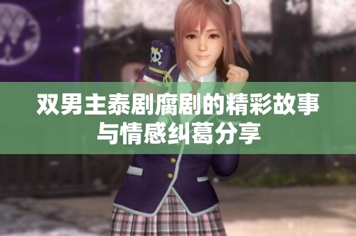 双男主泰剧腐剧的精彩故事与情感纠葛分享