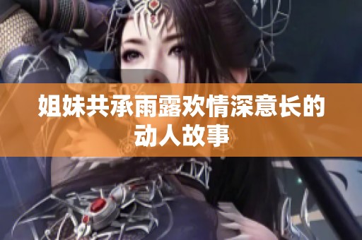 姐妹共承雨露欢情深意长的动人故事