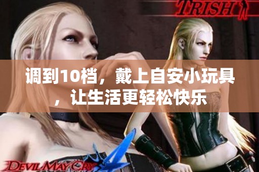 调到10档，戴上自安小玩具，让生活更轻松快乐