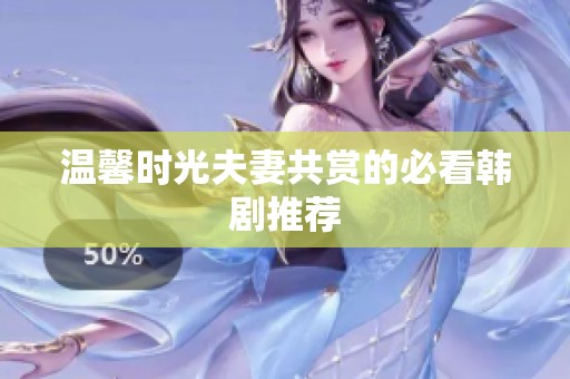 温馨时光夫妻共赏的必看韩剧推荐