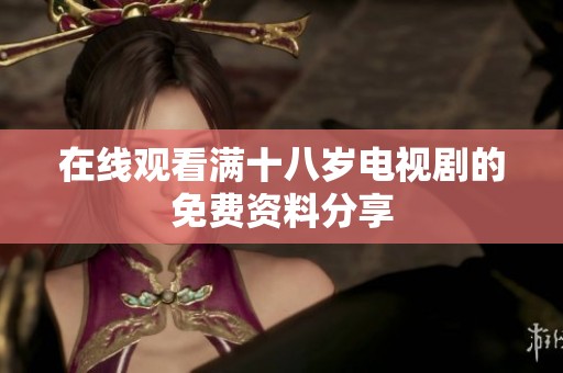 在线观看满十八岁电视剧的免费资料分享