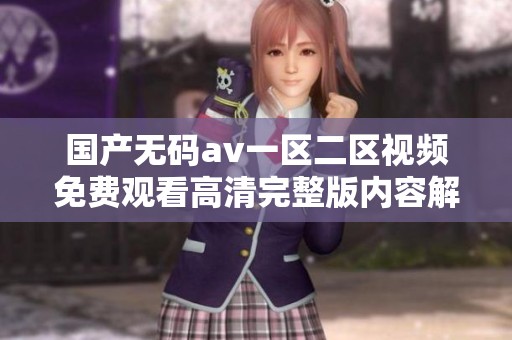 国产无码av一区二区视频免费观看高清完整版内容解析
