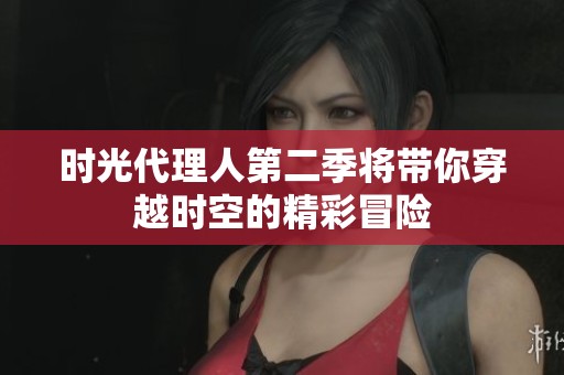 时光代理人第二季将带你穿越时空的精彩冒险