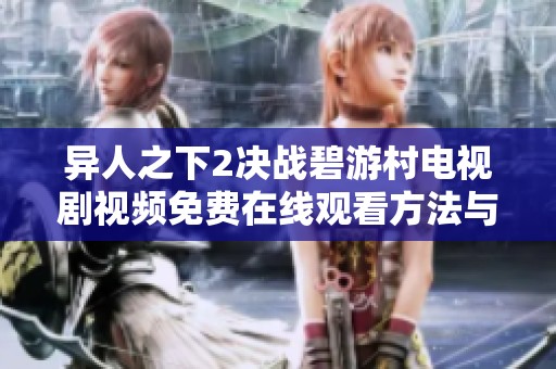 异人之下2决战碧游村电视剧视频免费在线观看方法与资源攻略