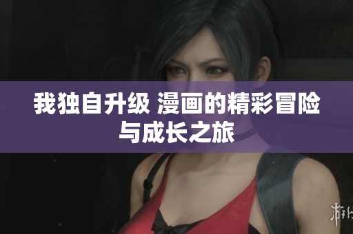 我独自升级 漫画的精彩冒险与成长之旅