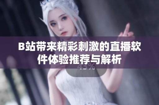 B站带来精彩刺激的直播软件体验推荐与解析