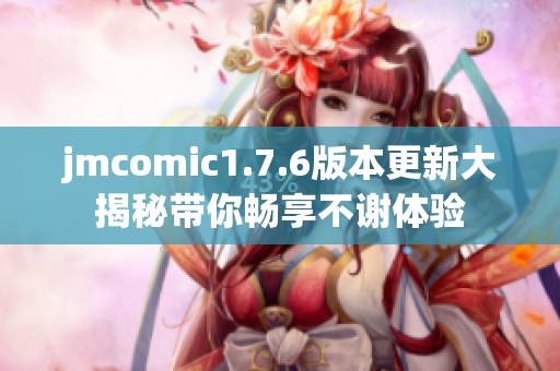 jmcomic1.7.6版本更新大揭秘带你畅享不谢体验
