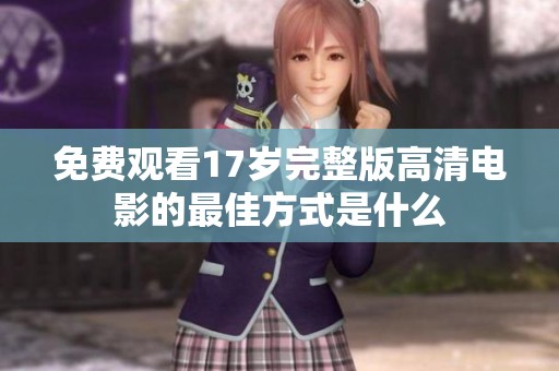 免费观看17岁完整版高清电影的最佳方式是什么