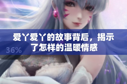 爱丫爱丫的故事背后，揭示了怎样的温暖情感