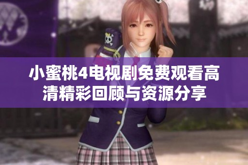 小蜜桃4电视剧免费观看高清精彩回顾与资源分享