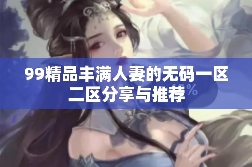 99精品丰满人妻的无码一区二区分享与推荐