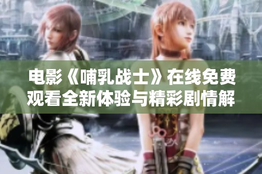 电影《哺乳战士》在线免费观看全新体验与精彩剧情解读