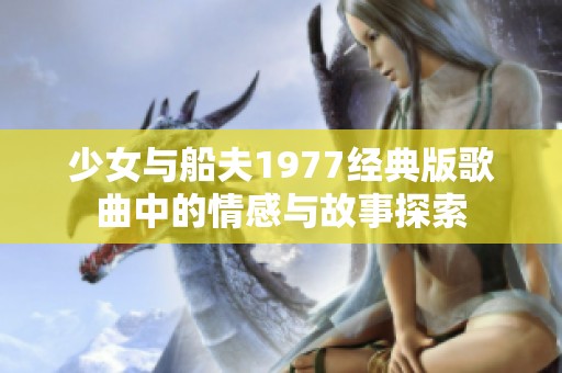 少女与船夫1977经典版歌曲中的情感与故事探索